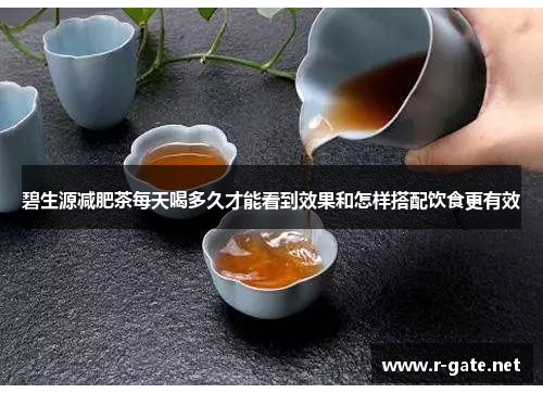 碧生源减肥茶每天喝多久才能看到效果和怎样搭配饮食更有效